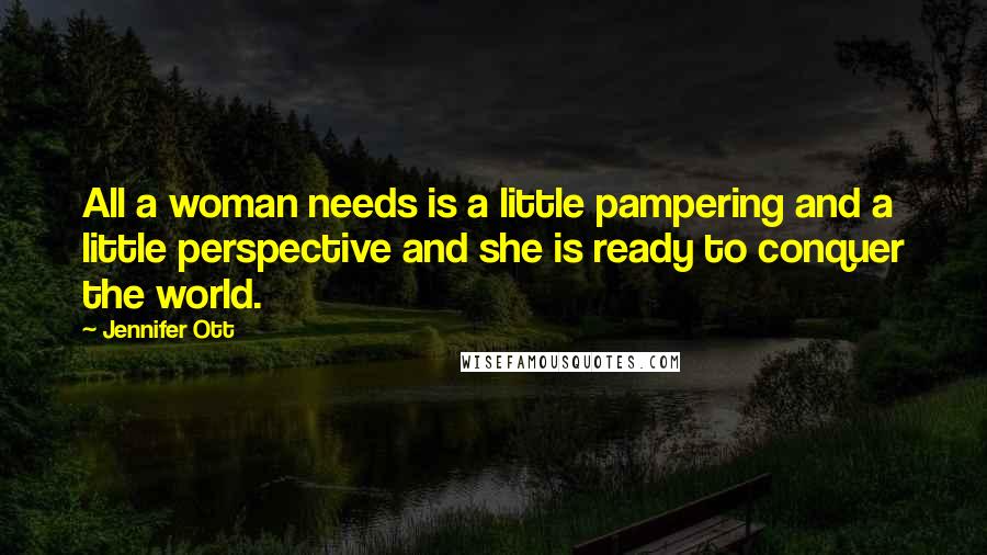 Jennifer Ott Quotes: All a woman needs is a little pampering and a little perspective and she is ready to conquer the world.