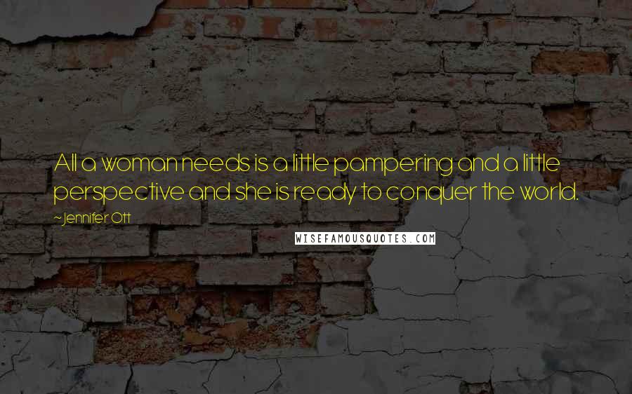 Jennifer Ott Quotes: All a woman needs is a little pampering and a little perspective and she is ready to conquer the world.