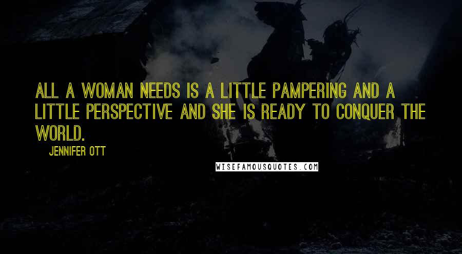 Jennifer Ott Quotes: All a woman needs is a little pampering and a little perspective and she is ready to conquer the world.