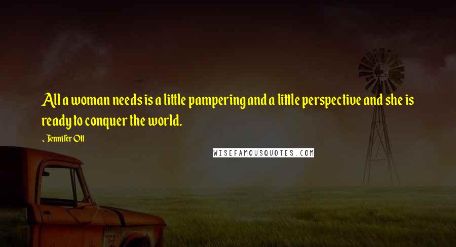 Jennifer Ott Quotes: All a woman needs is a little pampering and a little perspective and she is ready to conquer the world.