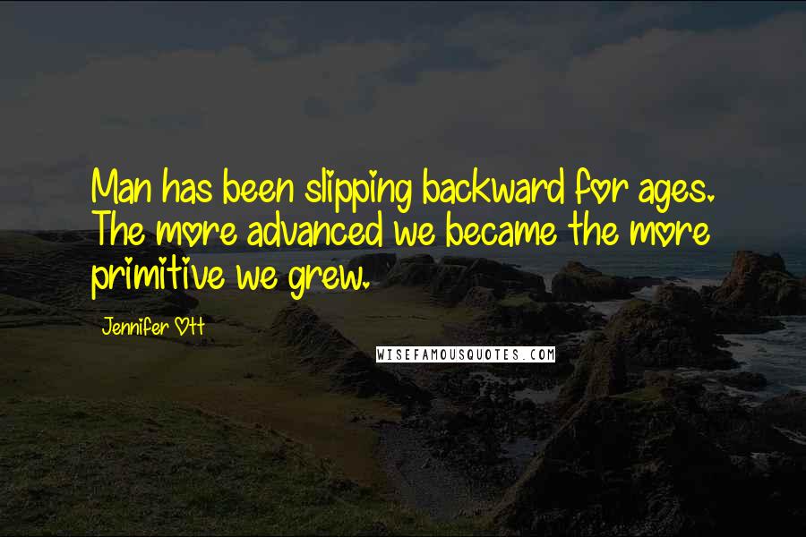 Jennifer Ott Quotes: Man has been slipping backward for ages. The more advanced we became the more primitive we grew.