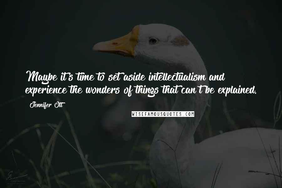 Jennifer Ott Quotes: Maybe it's time to set aside intellectualism and experience the wonders of things that can't be explained.