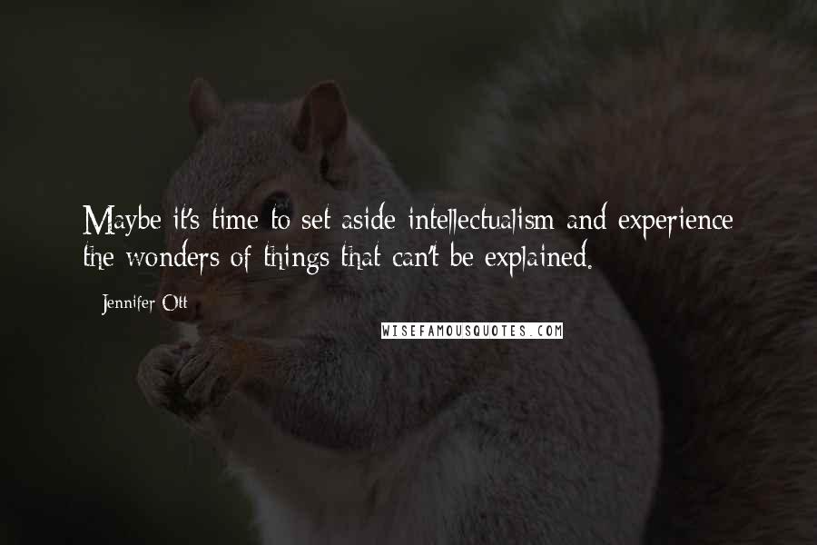 Jennifer Ott Quotes: Maybe it's time to set aside intellectualism and experience the wonders of things that can't be explained.