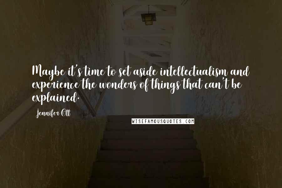 Jennifer Ott Quotes: Maybe it's time to set aside intellectualism and experience the wonders of things that can't be explained.
