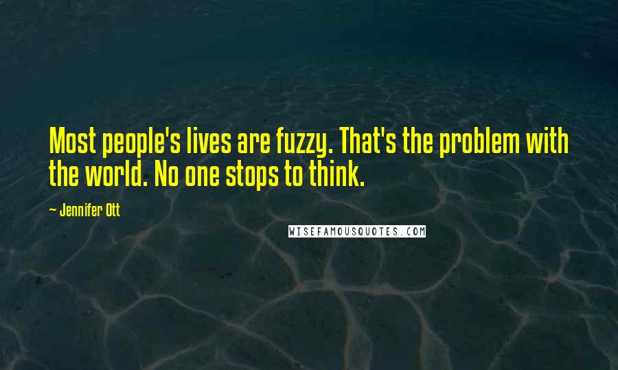 Jennifer Ott Quotes: Most people's lives are fuzzy. That's the problem with the world. No one stops to think.