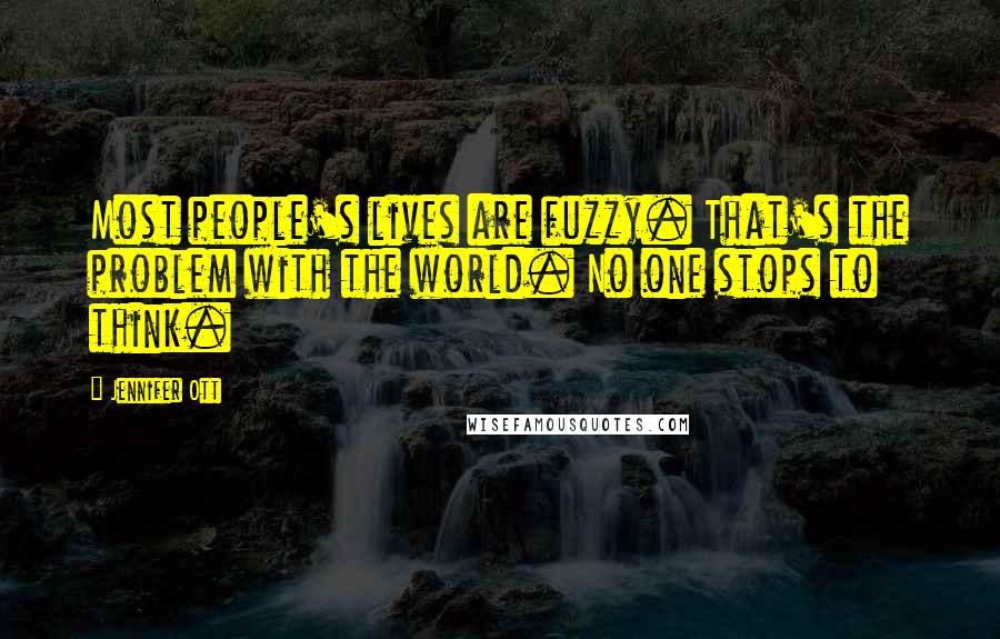Jennifer Ott Quotes: Most people's lives are fuzzy. That's the problem with the world. No one stops to think.