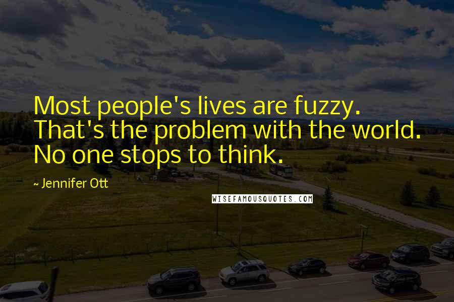 Jennifer Ott Quotes: Most people's lives are fuzzy. That's the problem with the world. No one stops to think.
