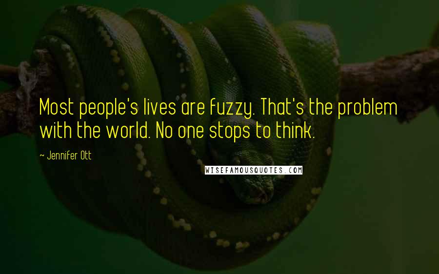Jennifer Ott Quotes: Most people's lives are fuzzy. That's the problem with the world. No one stops to think.