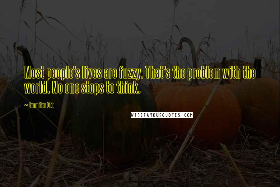 Jennifer Ott Quotes: Most people's lives are fuzzy. That's the problem with the world. No one stops to think.