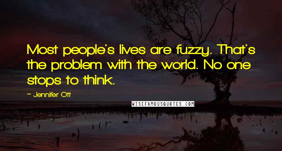 Jennifer Ott Quotes: Most people's lives are fuzzy. That's the problem with the world. No one stops to think.