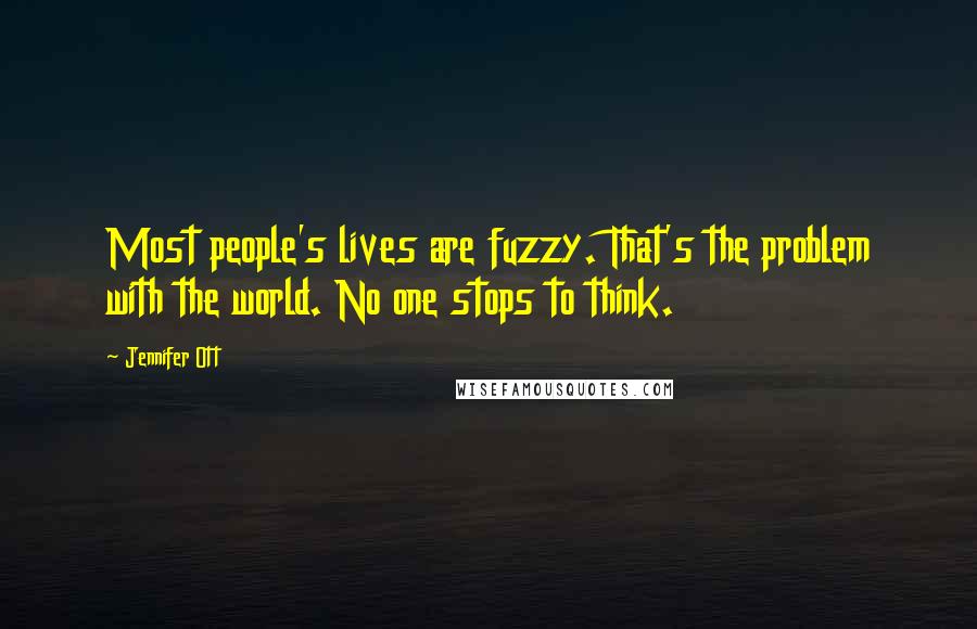 Jennifer Ott Quotes: Most people's lives are fuzzy. That's the problem with the world. No one stops to think.