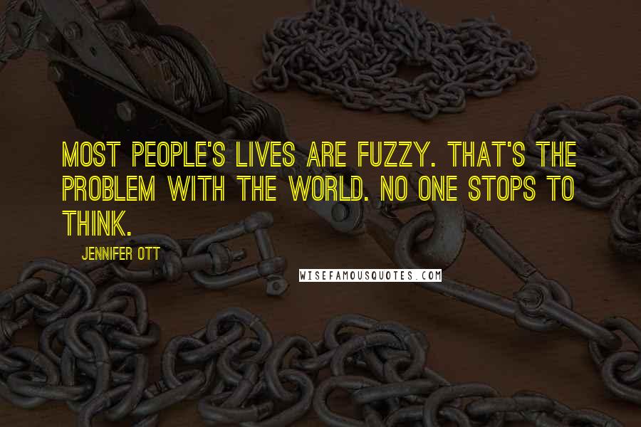 Jennifer Ott Quotes: Most people's lives are fuzzy. That's the problem with the world. No one stops to think.