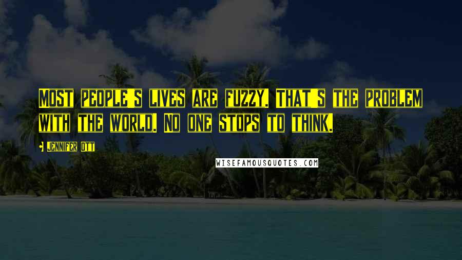 Jennifer Ott Quotes: Most people's lives are fuzzy. That's the problem with the world. No one stops to think.
