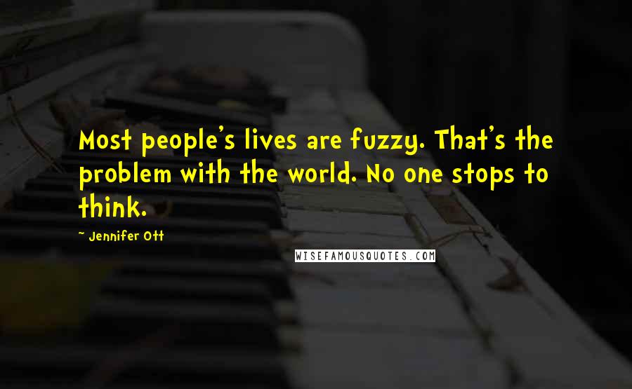 Jennifer Ott Quotes: Most people's lives are fuzzy. That's the problem with the world. No one stops to think.