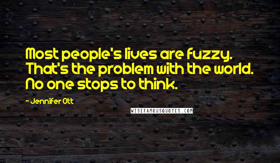 Jennifer Ott Quotes: Most people's lives are fuzzy. That's the problem with the world. No one stops to think.