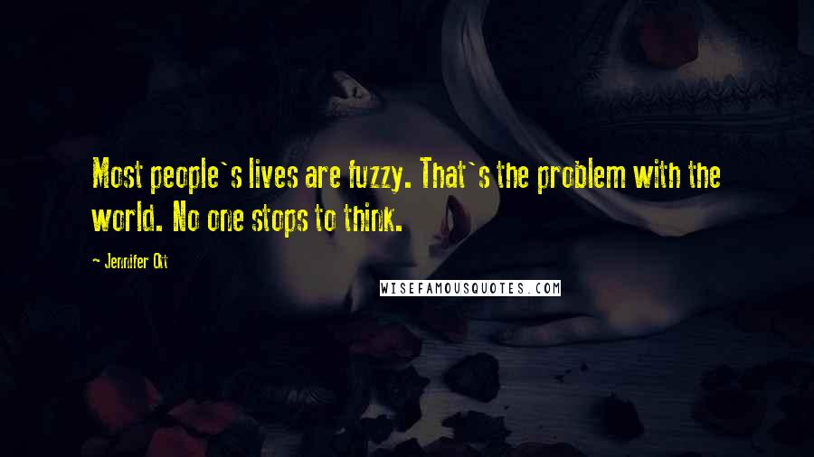Jennifer Ott Quotes: Most people's lives are fuzzy. That's the problem with the world. No one stops to think.