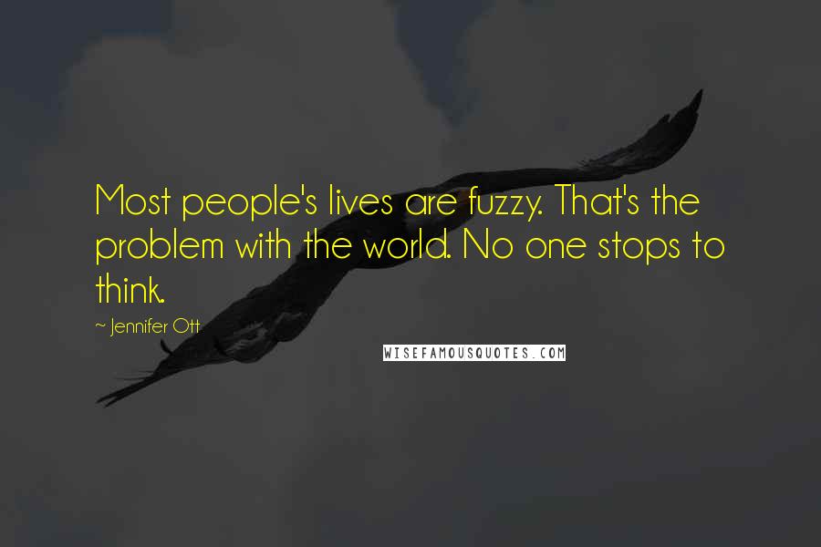 Jennifer Ott Quotes: Most people's lives are fuzzy. That's the problem with the world. No one stops to think.