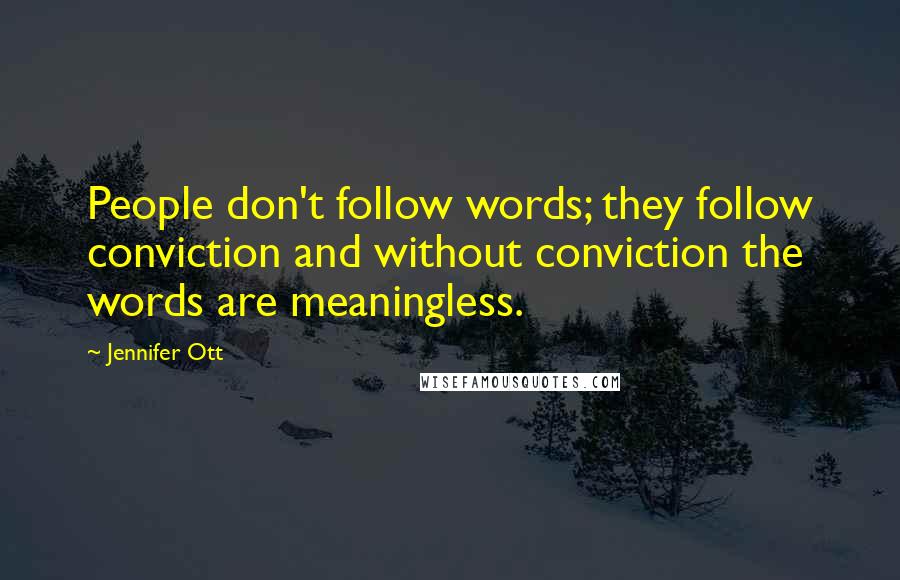 Jennifer Ott Quotes: People don't follow words; they follow conviction and without conviction the words are meaningless.