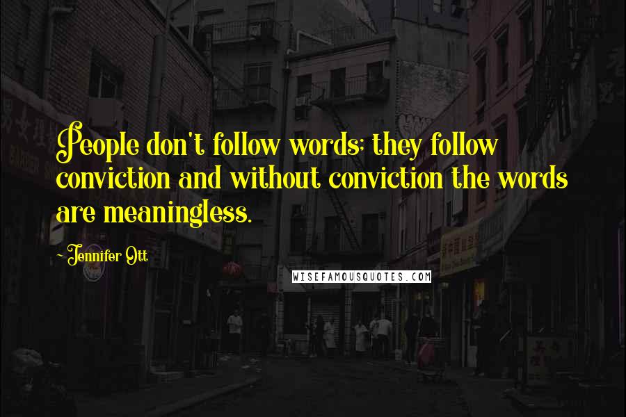 Jennifer Ott Quotes: People don't follow words; they follow conviction and without conviction the words are meaningless.