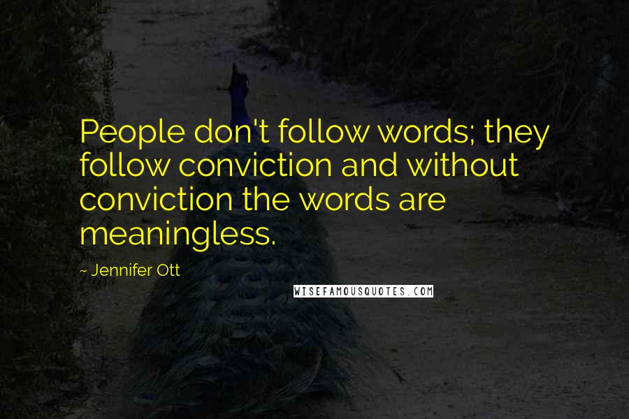 Jennifer Ott Quotes: People don't follow words; they follow conviction and without conviction the words are meaningless.