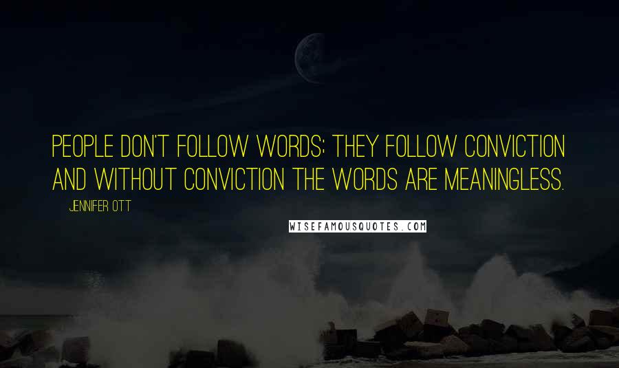 Jennifer Ott Quotes: People don't follow words; they follow conviction and without conviction the words are meaningless.