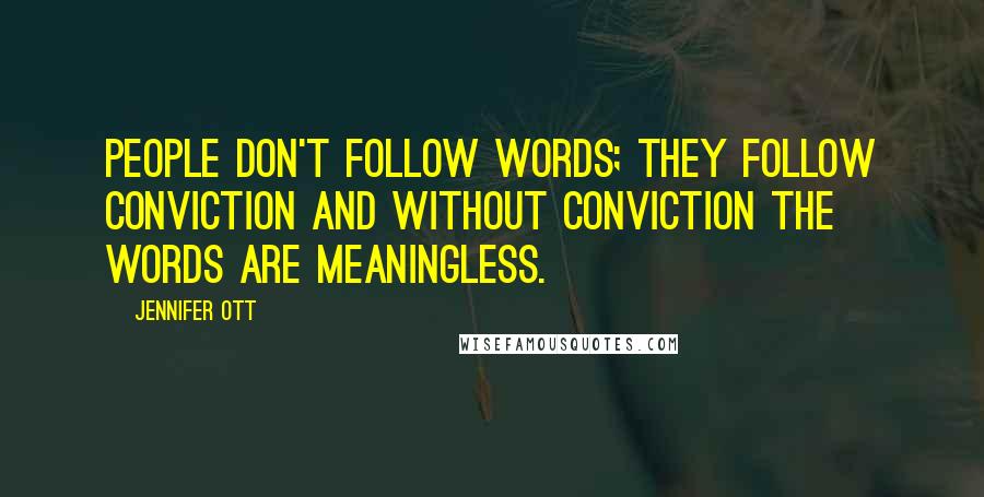 Jennifer Ott Quotes: People don't follow words; they follow conviction and without conviction the words are meaningless.