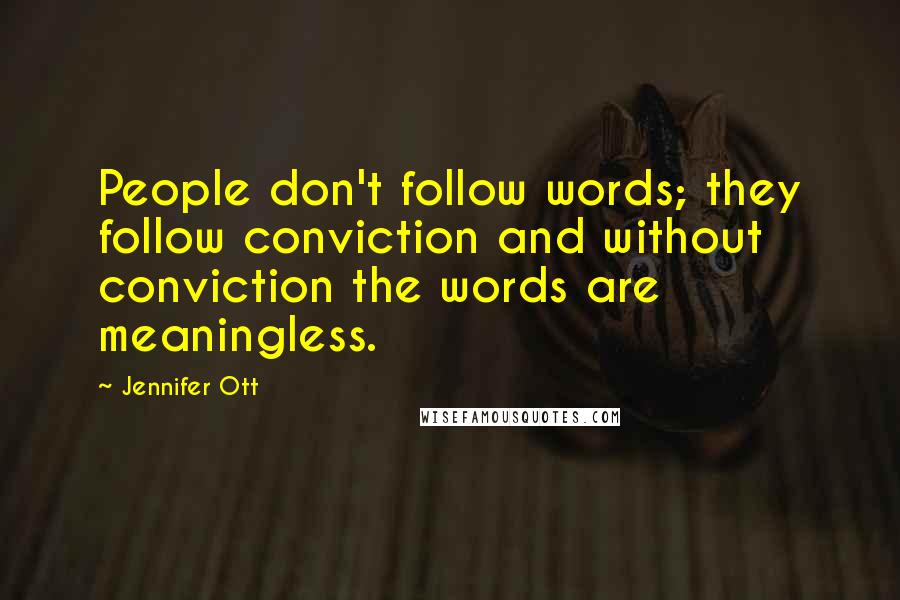 Jennifer Ott Quotes: People don't follow words; they follow conviction and without conviction the words are meaningless.