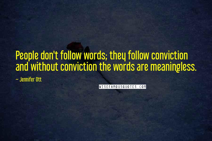 Jennifer Ott Quotes: People don't follow words; they follow conviction and without conviction the words are meaningless.