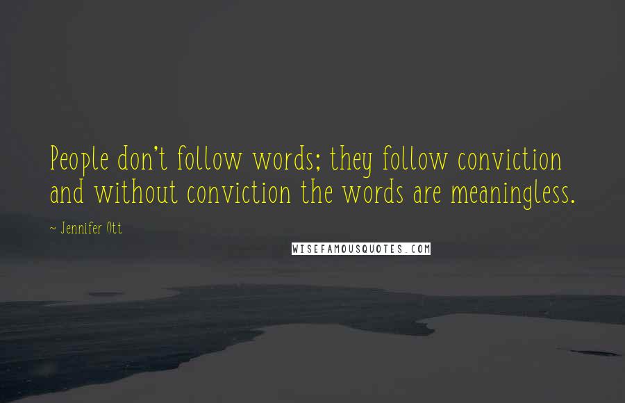 Jennifer Ott Quotes: People don't follow words; they follow conviction and without conviction the words are meaningless.