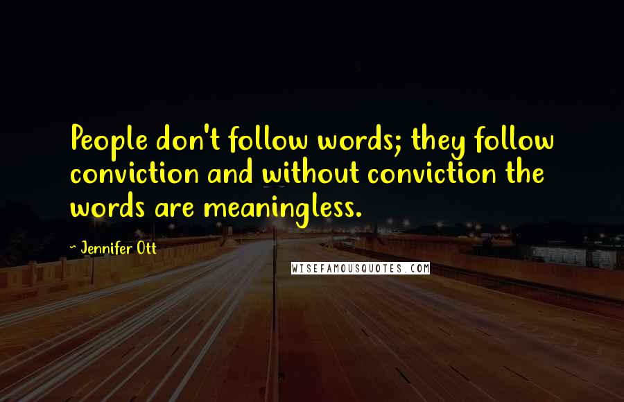 Jennifer Ott Quotes: People don't follow words; they follow conviction and without conviction the words are meaningless.