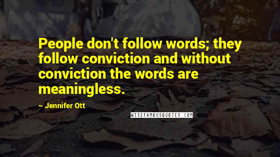 Jennifer Ott Quotes: People don't follow words; they follow conviction and without conviction the words are meaningless.