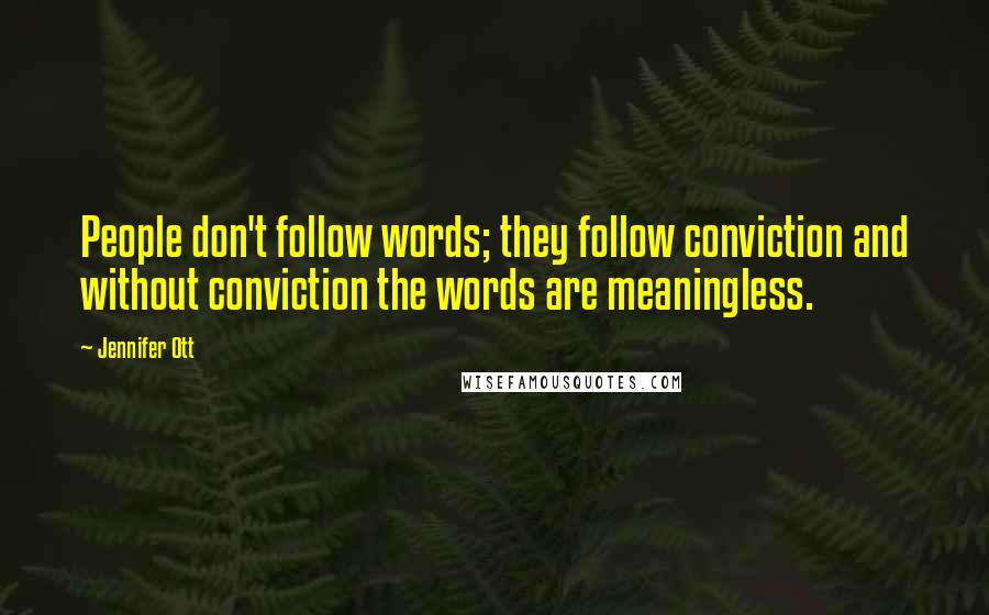 Jennifer Ott Quotes: People don't follow words; they follow conviction and without conviction the words are meaningless.