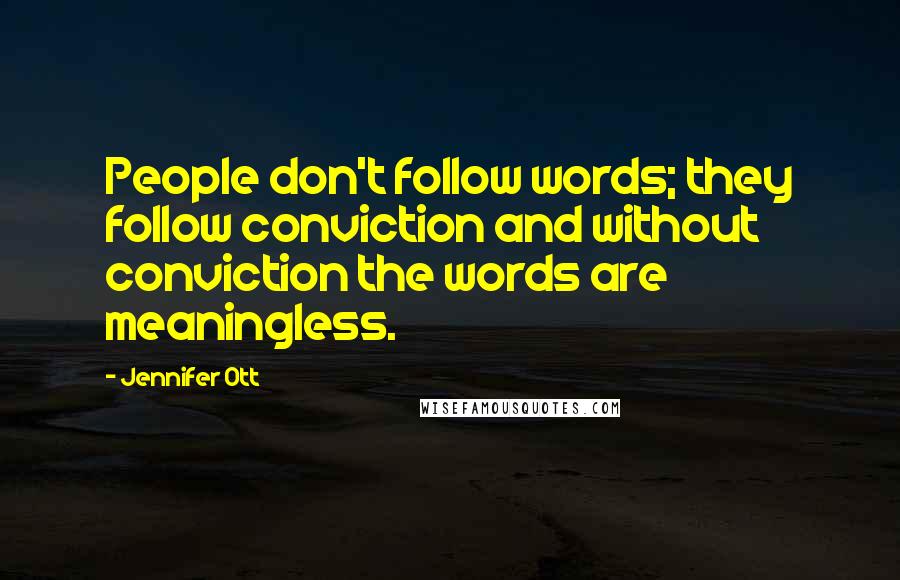Jennifer Ott Quotes: People don't follow words; they follow conviction and without conviction the words are meaningless.