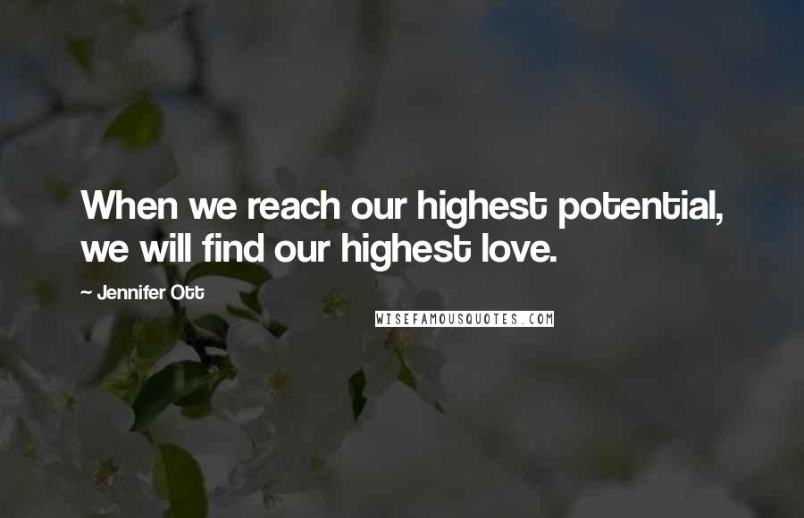 Jennifer Ott Quotes: When we reach our highest potential, we will find our highest love.