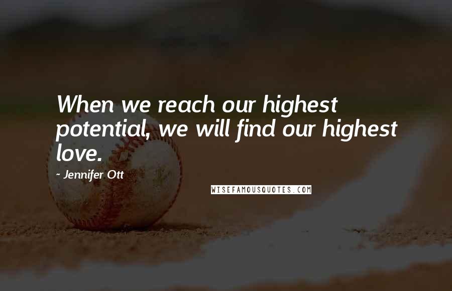 Jennifer Ott Quotes: When we reach our highest potential, we will find our highest love.