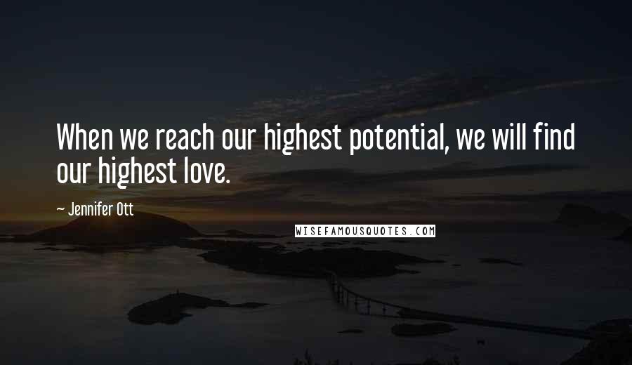 Jennifer Ott Quotes: When we reach our highest potential, we will find our highest love.