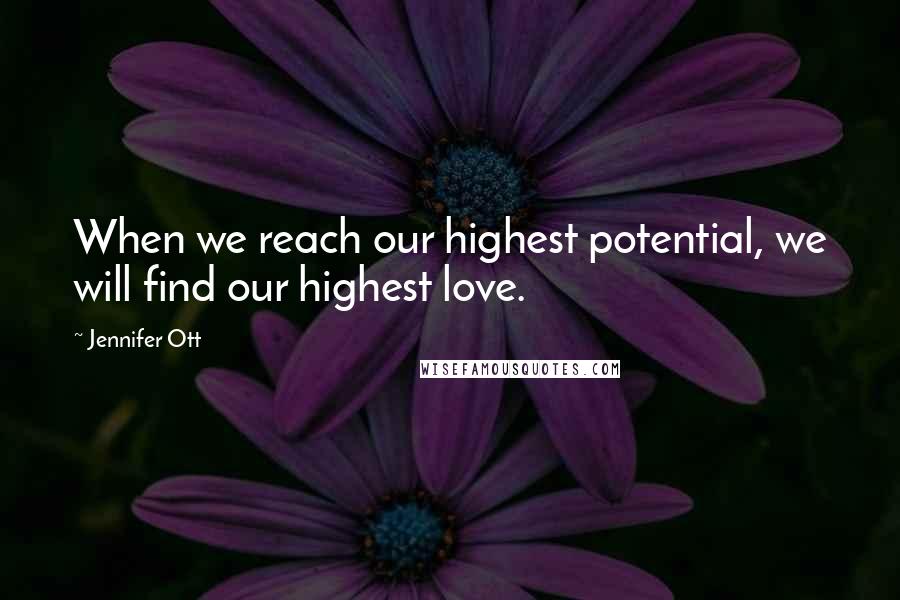 Jennifer Ott Quotes: When we reach our highest potential, we will find our highest love.