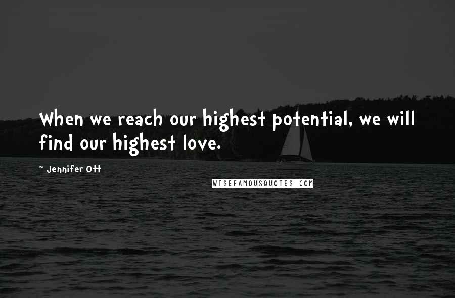 Jennifer Ott Quotes: When we reach our highest potential, we will find our highest love.