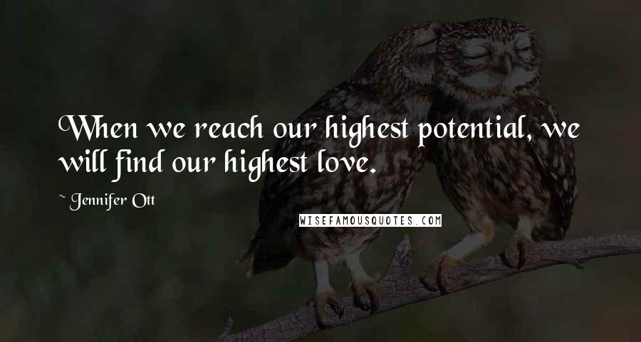 Jennifer Ott Quotes: When we reach our highest potential, we will find our highest love.
