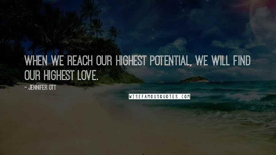 Jennifer Ott Quotes: When we reach our highest potential, we will find our highest love.