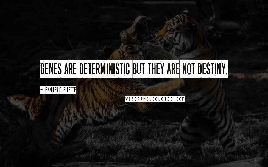 Jennifer Ouellette Quotes: Genes are deterministic but they are not destiny.