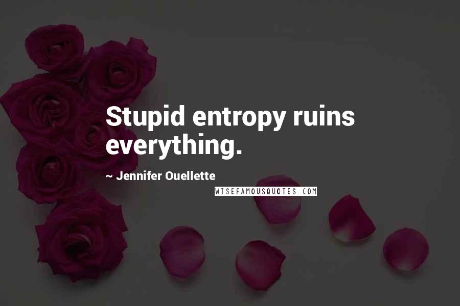 Jennifer Ouellette Quotes: Stupid entropy ruins everything.