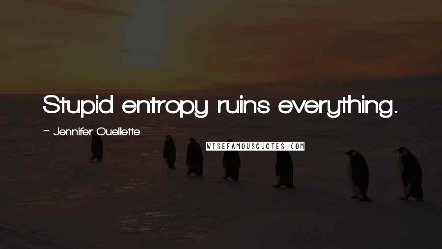 Jennifer Ouellette Quotes: Stupid entropy ruins everything.
