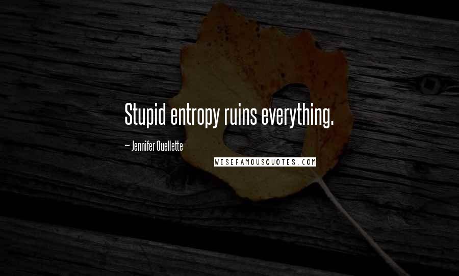 Jennifer Ouellette Quotes: Stupid entropy ruins everything.