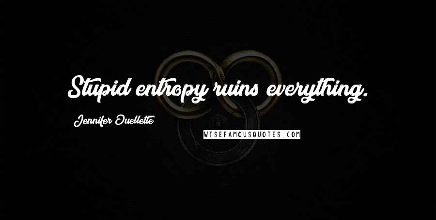 Jennifer Ouellette Quotes: Stupid entropy ruins everything.