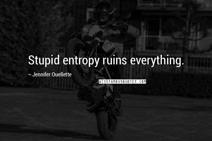 Jennifer Ouellette Quotes: Stupid entropy ruins everything.
