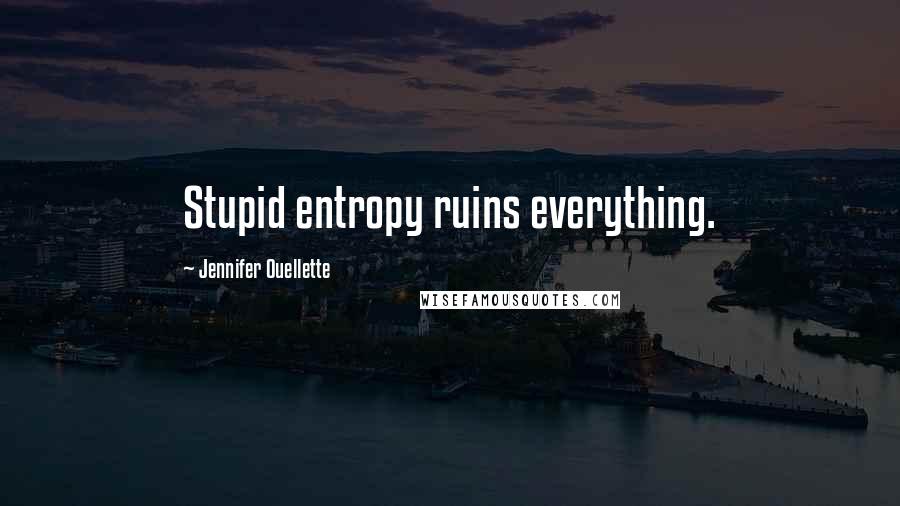 Jennifer Ouellette Quotes: Stupid entropy ruins everything.