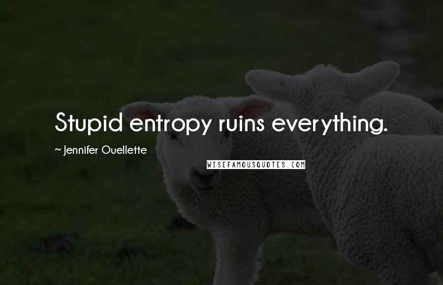 Jennifer Ouellette Quotes: Stupid entropy ruins everything.
