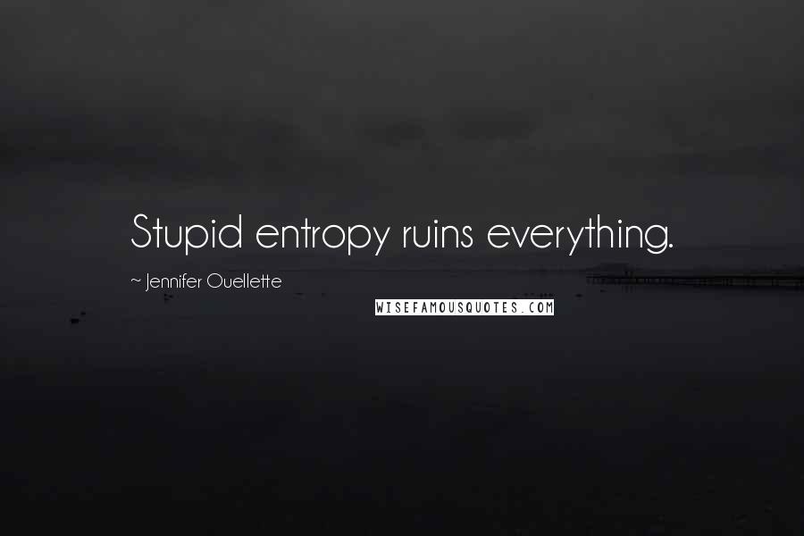 Jennifer Ouellette Quotes: Stupid entropy ruins everything.