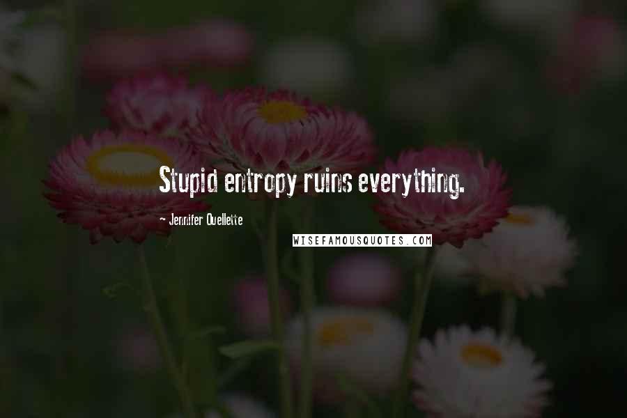Jennifer Ouellette Quotes: Stupid entropy ruins everything.